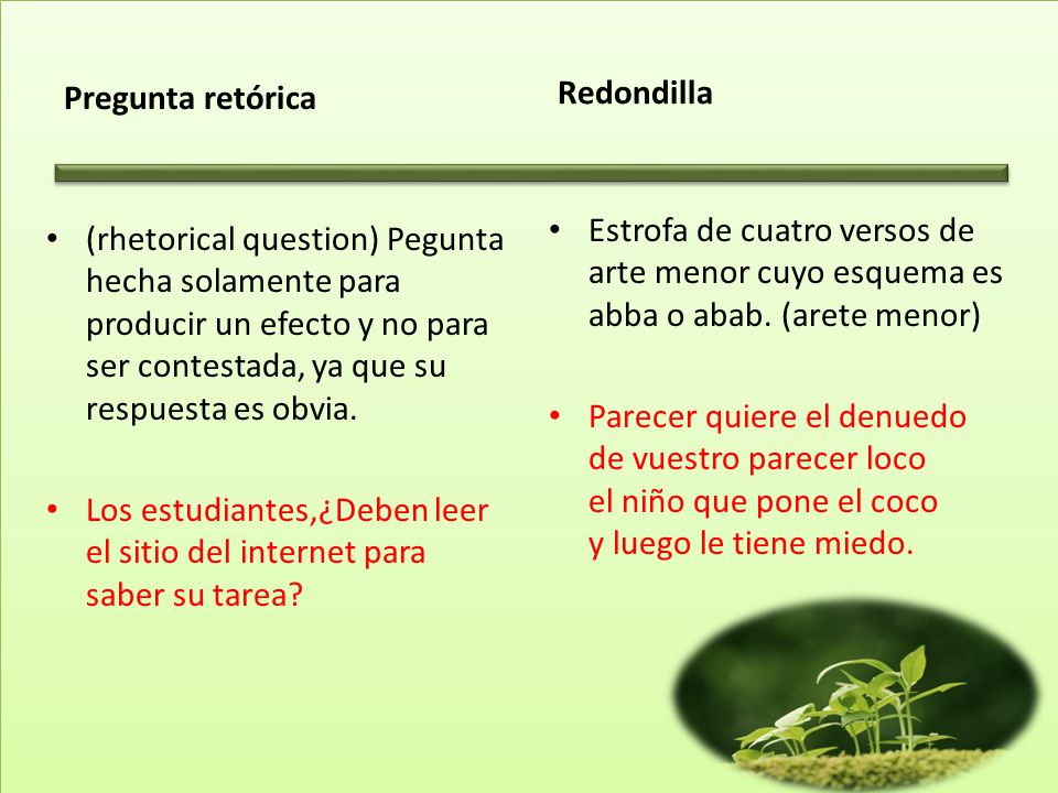 Pregunta retórica Redondilla. Estrofa de cuatro versos de arte menor cuyo esquema es abba o abab. (arete menor)