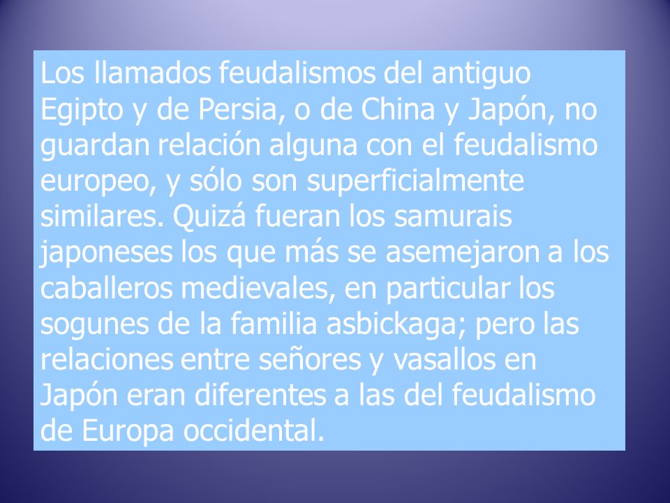Los llamados feudalismos del antiguo Egipto y de Persia, o de China y Japón, no guardan relación alguna con el feudalismo europeo, y sólo son superficialmente similares.