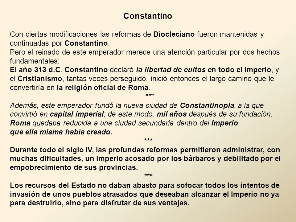 Constantino Con ciertas modificaciones las reformas de Diocleciano fueron mantenidas y continuadas por Constantino.