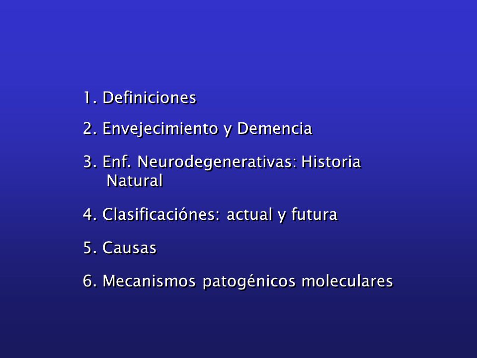 1. Definiciones 2. Envejecimiento y Demencia. 3. Enf. Neurodegenerativas: Historia Natural. 4. Clasificaciónes: actual y futura.