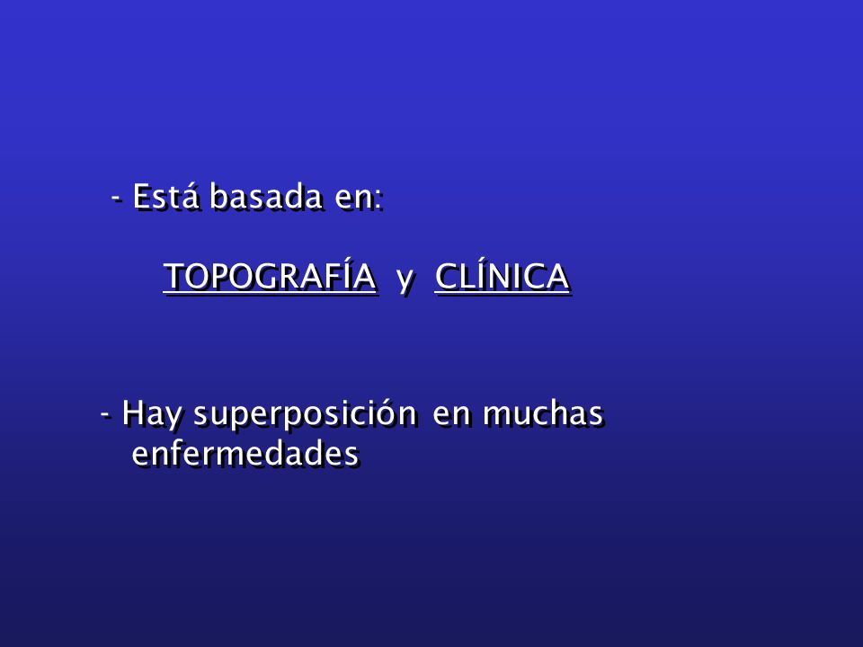 - Está basada en: TOPOGRAFÍA y CLÍNICA - Hay superposición en muchas enfermedades