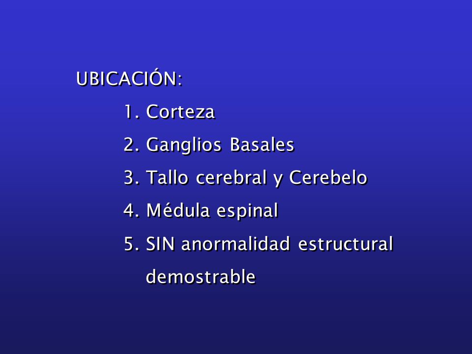 UBICACIÓN: 1. Corteza. 2. Ganglios Basales. 3. Tallo cerebral y Cerebelo. 4. Médula espinal. 5. SIN anormalidad estructural.