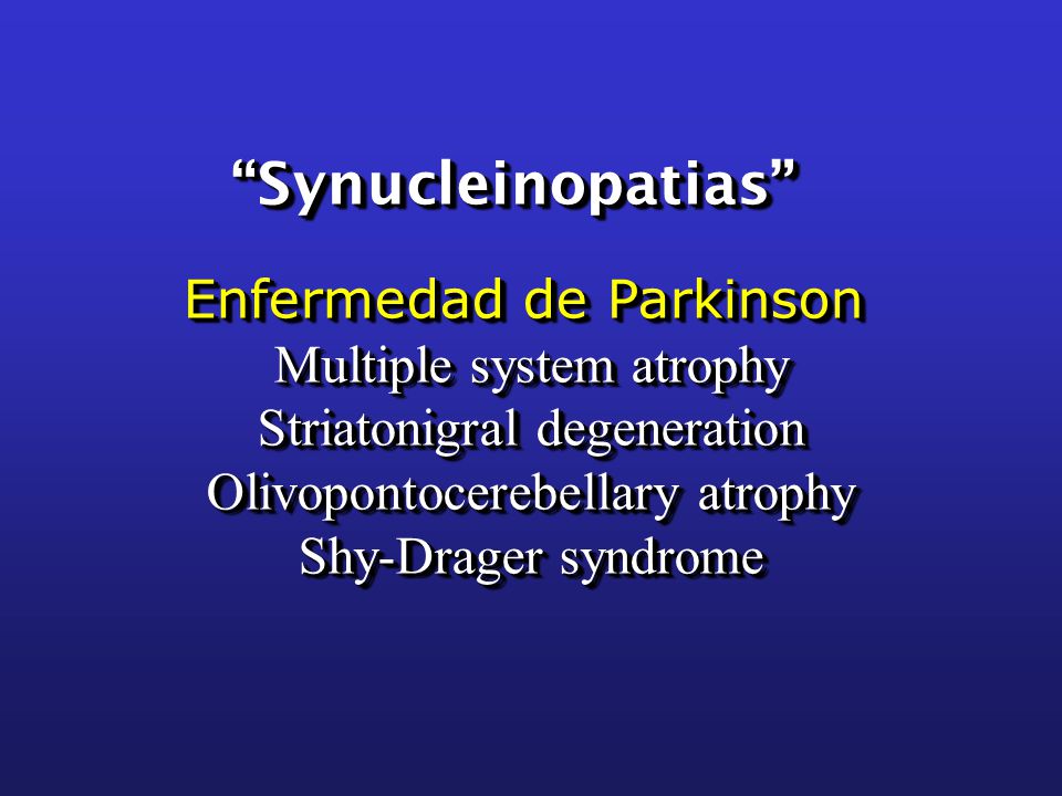 Synucleinopatias Enfermedad de Parkinson Multiple system atrophy Striatonigral degeneration Olivopontocerebellary atrophy Shy-Drager syndrome.