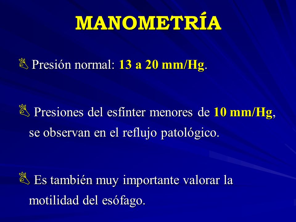 MANOMETRÍA Presión normal: 13 a 20 mm/Hg. Presiones del esfínter menores de 10 mm/Hg, se observan en el reflujo patológico.