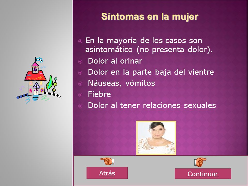 Síntomas en la mujer En la mayoría de los casos son asintomático (no presenta dolor). Dolor al orinar.