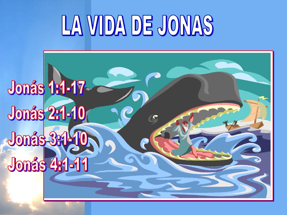 LA VIDA DE JONAS Jonás 1:1-17 Jonás 2:1-10 Jonás 3:1-10 Jonás 4:1-11