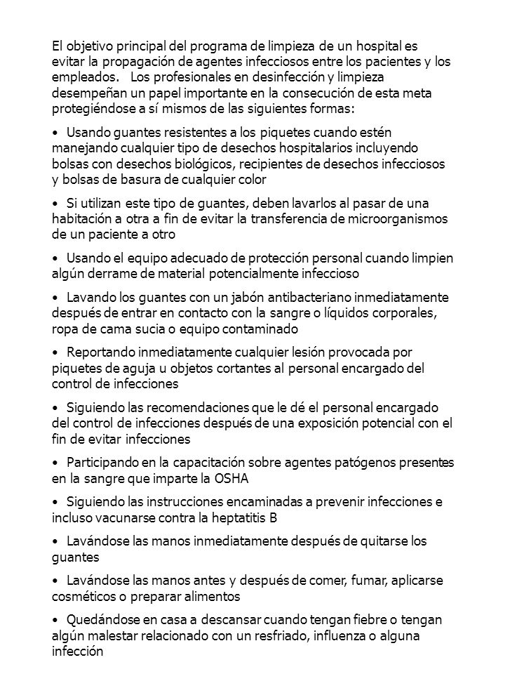 El objetivo principal del programa de limpieza de un hospital es evitar la propagación de agentes infecciosos entre los pacientes y los empleados. Los profesionales en desinfección y limpieza desempeñan un papel importante en la consecución de esta meta protegiéndose a sí mismos de las siguientes formas:
