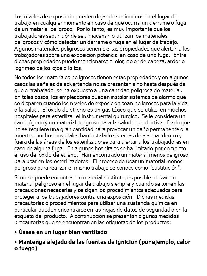 Los niveles de exposición pueden dejar de ser inocuos en el lugar de trabajo en cualquier momento en caso de que ocurra un derrame o fuga de un material peligroso. Por lo tanto, es muy importante que los trabajadores sepan dónde se almacenan o utilizan los materiales peligrosos y cómo detectar un derrame o fuga en el lugar de trabajo. Algunos materiales peligrosos tienen ciertas propiedades que alertan a los trabajadores sobre una exposición potencial en caso de una fuga. Entre dichas propiedades puede mencionarse el olor, dolor de cabeza, ardor o lagrimeo de los ojos o la tos.