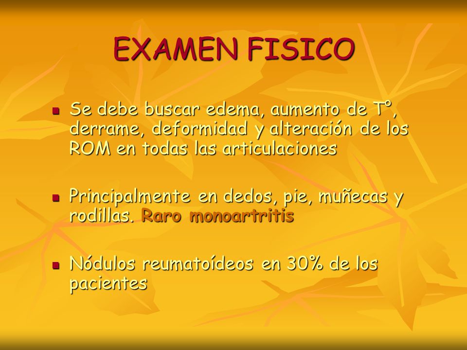 EXAMEN FISICO Se debe buscar edema, aumento de T°, derrame, deformidad y alteración de los ROM en todas las articulaciones.