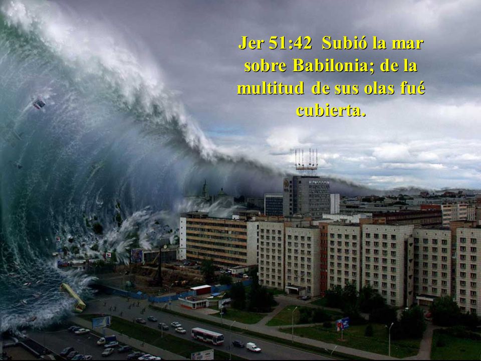 Jer 51:42 Subió la mar sobre Babilonia; de la multitud de sus olas fué cubierta.