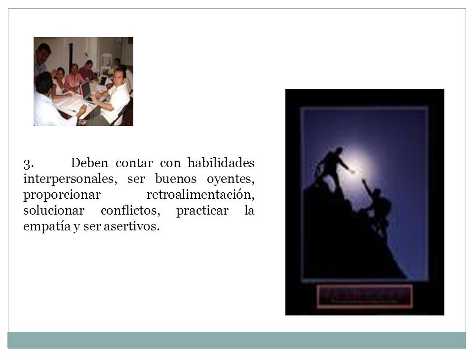 3. Deben contar con habilidades interpersonales, ser buenos oyentes, proporcionar retroalimentación, solucionar conflictos, practicar la empatía y ser asertivos.