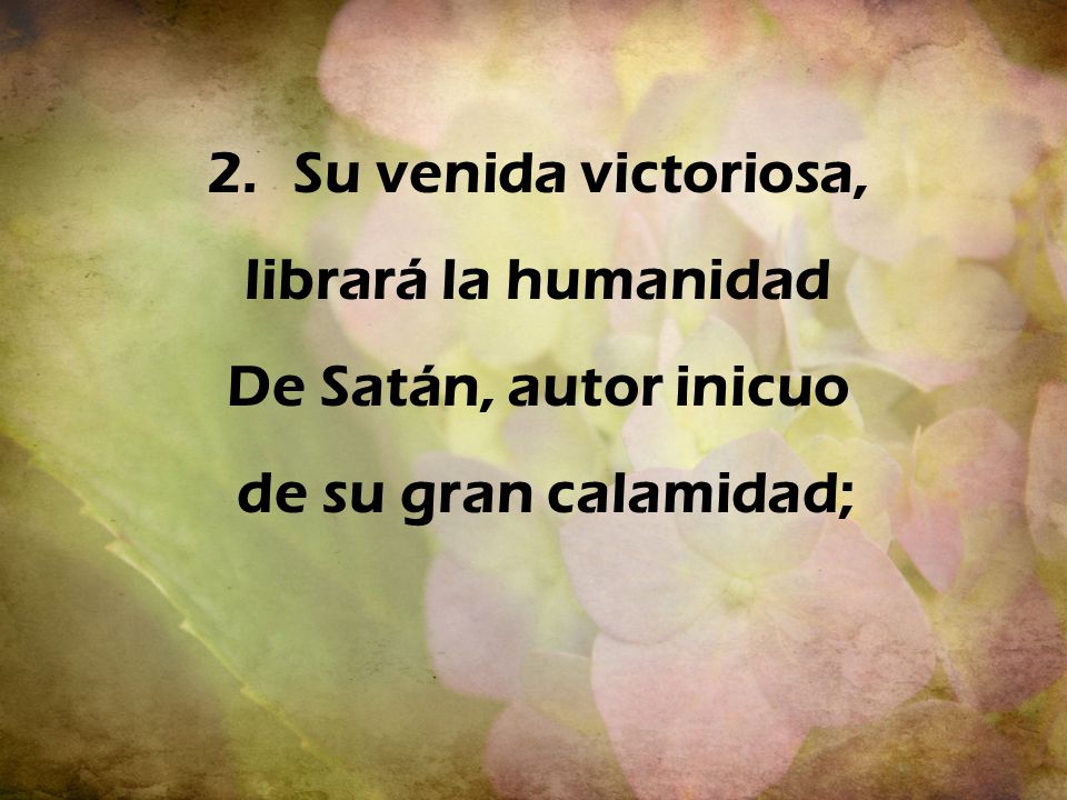 Su venida victoriosa, librará la humanidad De Satán, autor inicuo de su gran calamidad;