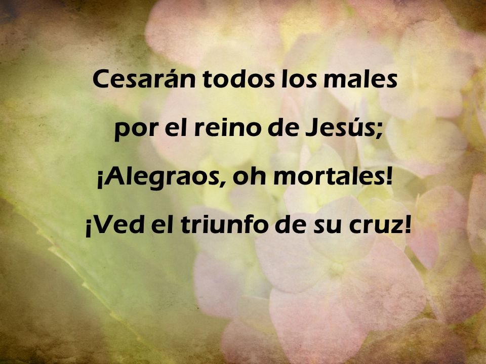 Cesarán todos los males ¡Ved el triunfo de su cruz!