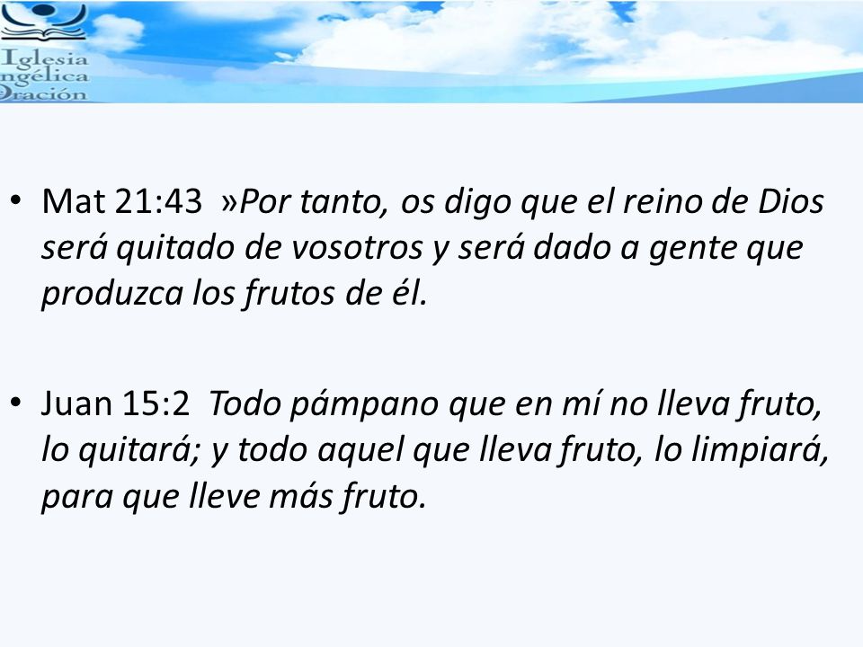 Mat 21:43 »Por tanto, os digo que el reino de Dios será quitado de vosotros y será dado a gente que produzca los frutos de él.