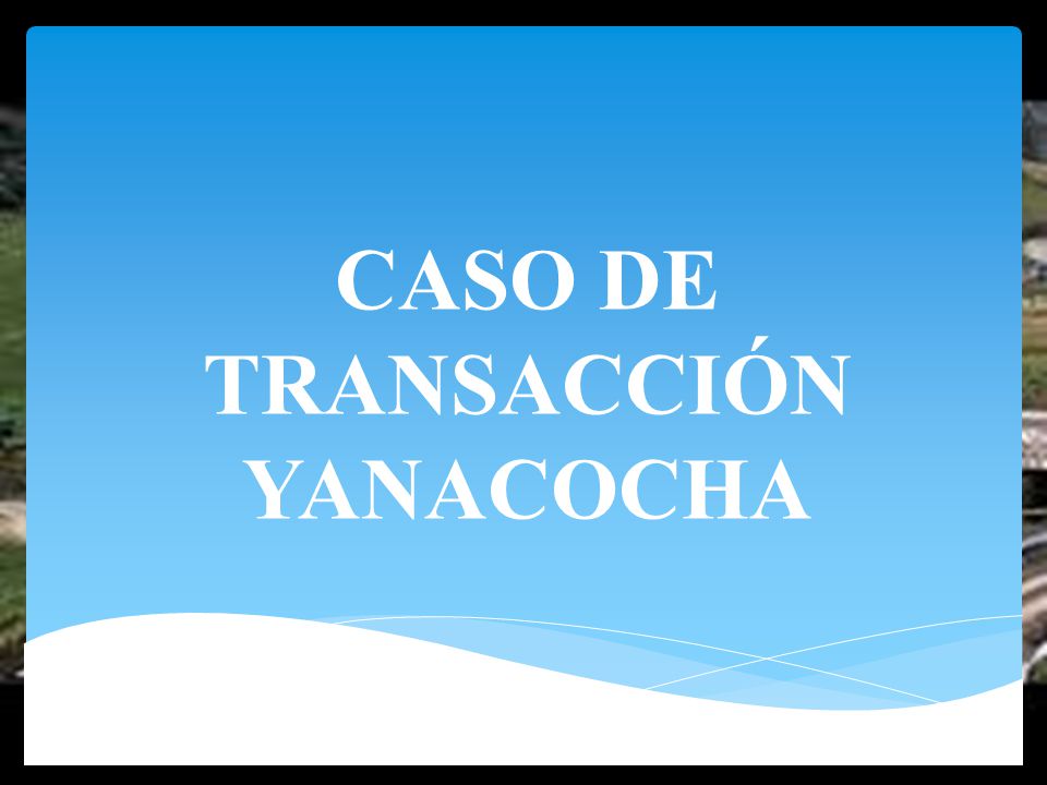 CASO DE TRANSACCIÓN YANACOCHA