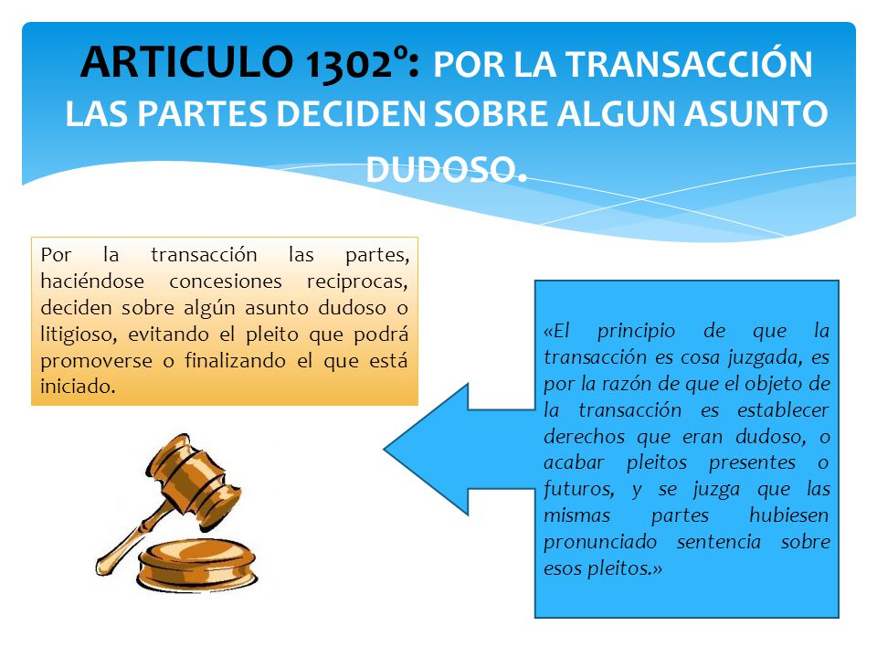 ARTICULO 1302º: POR LA TRANSACCIÓN LAS PARTES DECIDEN SOBRE ALGUN ASUNTO DUDOSO.