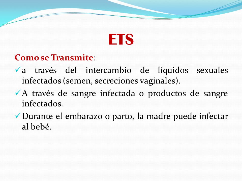 ETS Como se Transmite: a través del intercambio de líquidos sexuales infectados (semen, secreciones vaginales).