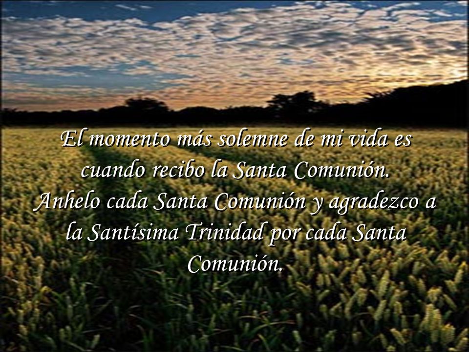 El momento más solemne de mi vida es cuando recibo la Santa Comunión.