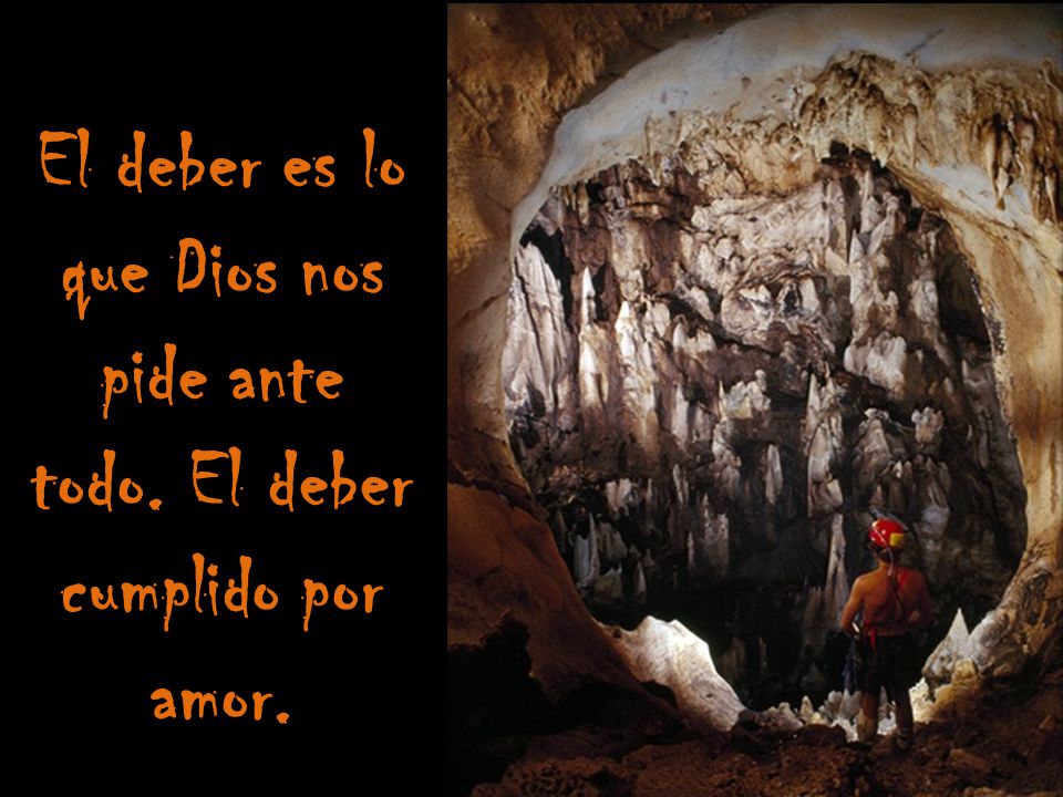 El deber es lo que Dios nos pide ante todo. El deber cumplido por amor.