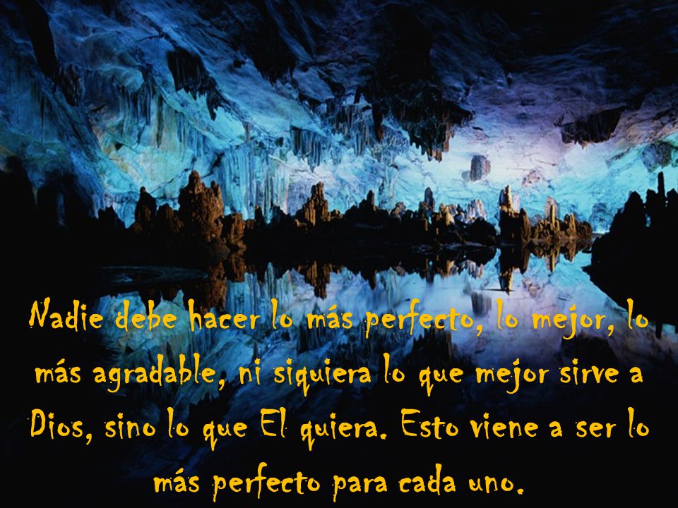 Nadie debe hacer lo más perfecto, lo mejor, lo más agradable, ni siquiera lo que mejor sirve a Dios, sino lo que El quiera.