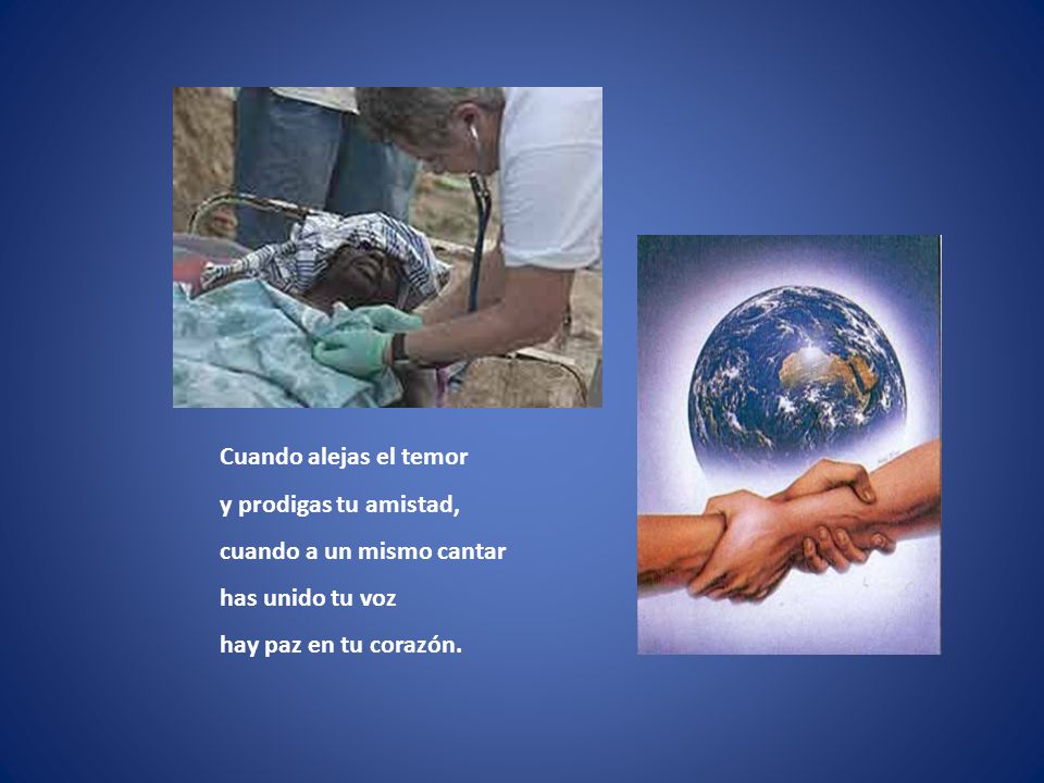 Cuando alejas el temor y prodigas tu amistad, cuando a un mismo cantar has unido tu voz hay paz en tu corazón.