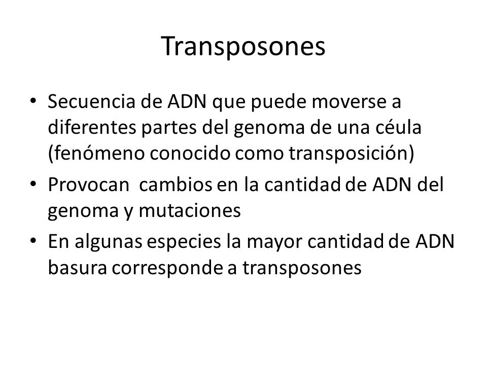 Transposones Secuencia de ADN que puede moverse a diferentes partes del genoma de una céula (fenómeno conocido como transposición)