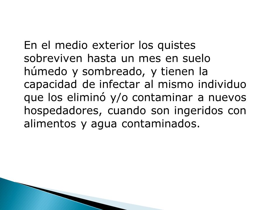 En el medio exterior los quistes sobreviven hasta un mes en suelo húmedo y sombreado, y tienen la capacidad de infectar al mismo individuo que los eliminó y/o contaminar a nuevos hospedadores, cuando son ingeridos con alimentos y agua contaminados.