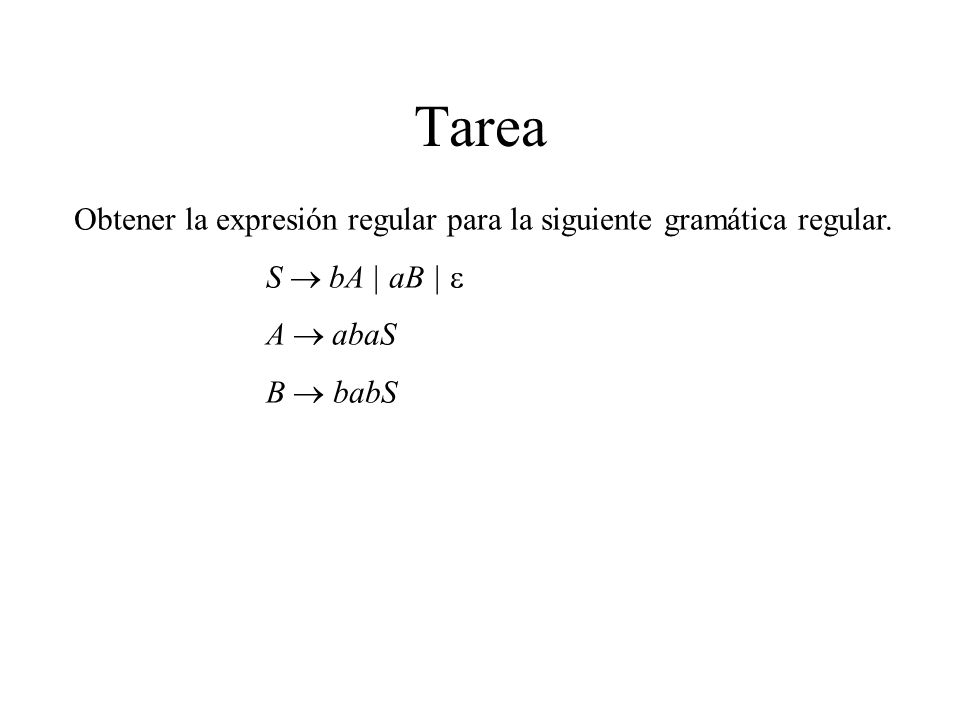 Tarea Obtener la expresión regular para la siguiente gramática regular. S  bA | aB | e. A  abaS.