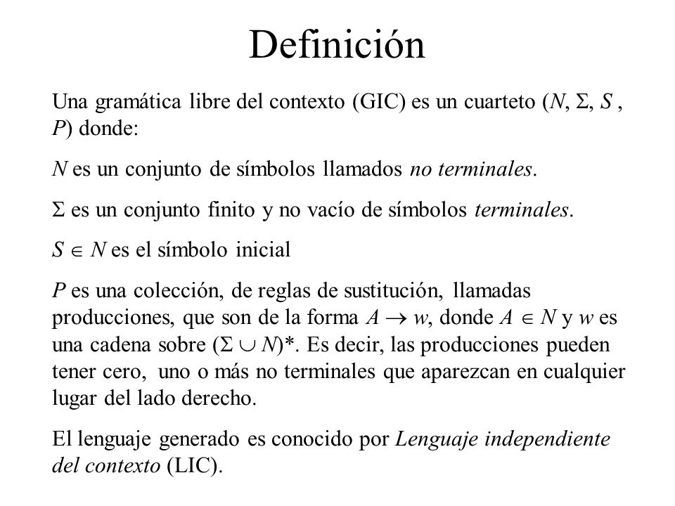 Definición Una gramática libre del contexto (GIC) es un cuarteto (N, S, S , P) donde: N es un conjunto de símbolos llamados no terminales.