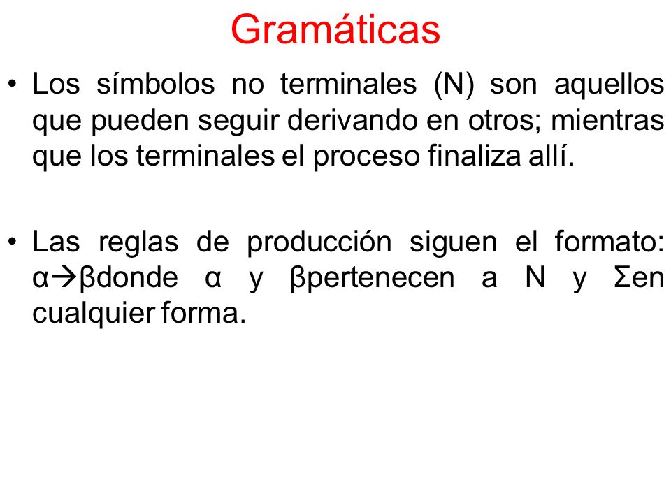 Gramáticas Los símbolos no terminales (N) son aquellos que pueden seguir derivando en otros; mientras que los terminales el proceso finaliza allí.