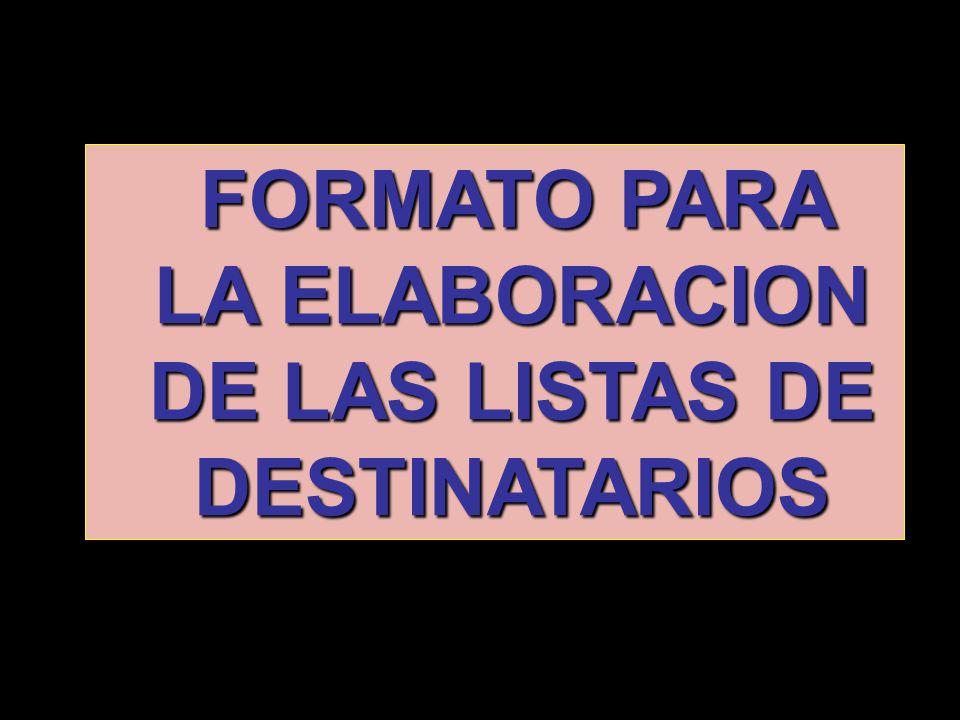 FORMATO PARA LA ELABORACION DE LAS LISTAS DE DESTINATARIOS