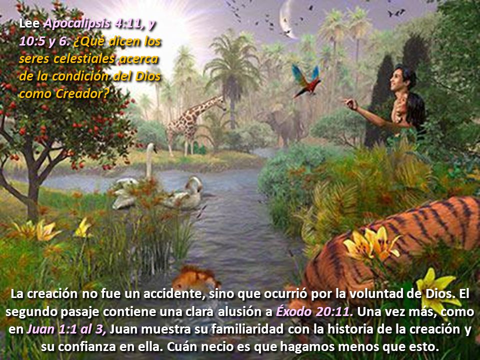 Lee Apocalipsis 4:11, y 10:5 y 6. ¿Qué dicen los seres celestiales acerca de la condición del Dios como Creador