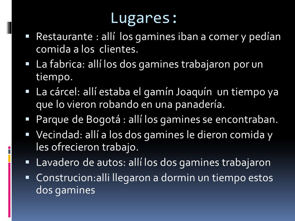 Lugares: Restaurante : allí los gamines iban a comer y pedían comida a los clientes. La fabrica: allí los dos gamines trabajaron por un tiempo.