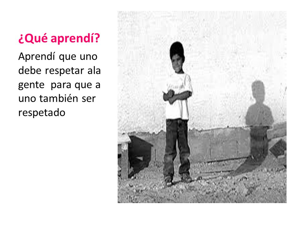 ¿Qué aprendí Aprendí que uno debe respetar ala gente para que a uno también ser respetado