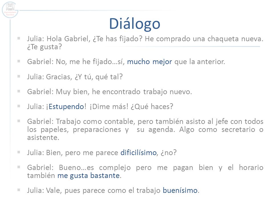 Diálogo Julia: Hola Gabriel, ¿Te has fijado He comprado una chaqueta nueva. ¿Te gusta Gabriel: No, me he fijado…sí, mucho mejor que la anterior.