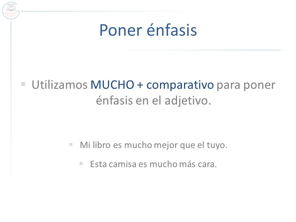Poner énfasis Utilizamos MUCHO + comparativo para poner énfasis en el adjetivo. Mi libro es mucho mejor que el tuyo.