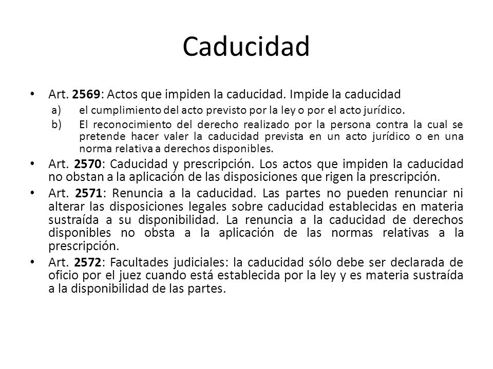 Caducidad Art. 2569: Actos que impiden la caducidad. Impide la caducidad. el cumplimiento del acto previsto por la ley o por el acto jurídico.