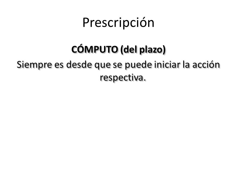 Prescripción CÓMPUTO (del plazo) Siempre es desde que se puede iniciar la acción respectiva.