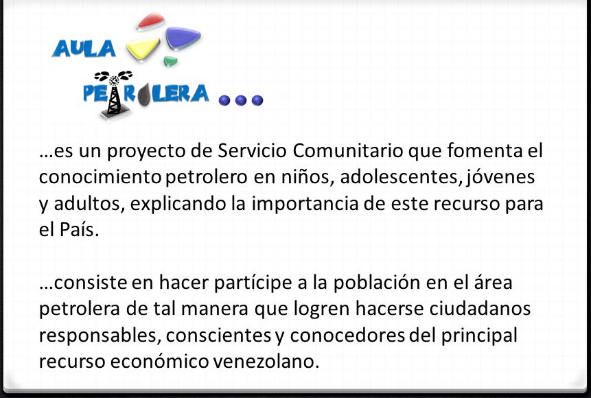 …es un proyecto de Servicio Comunitario que fomenta el conocimiento petrolero en niños, adolescentes, jóvenes y adultos, explicando la importancia de este recurso para el País.