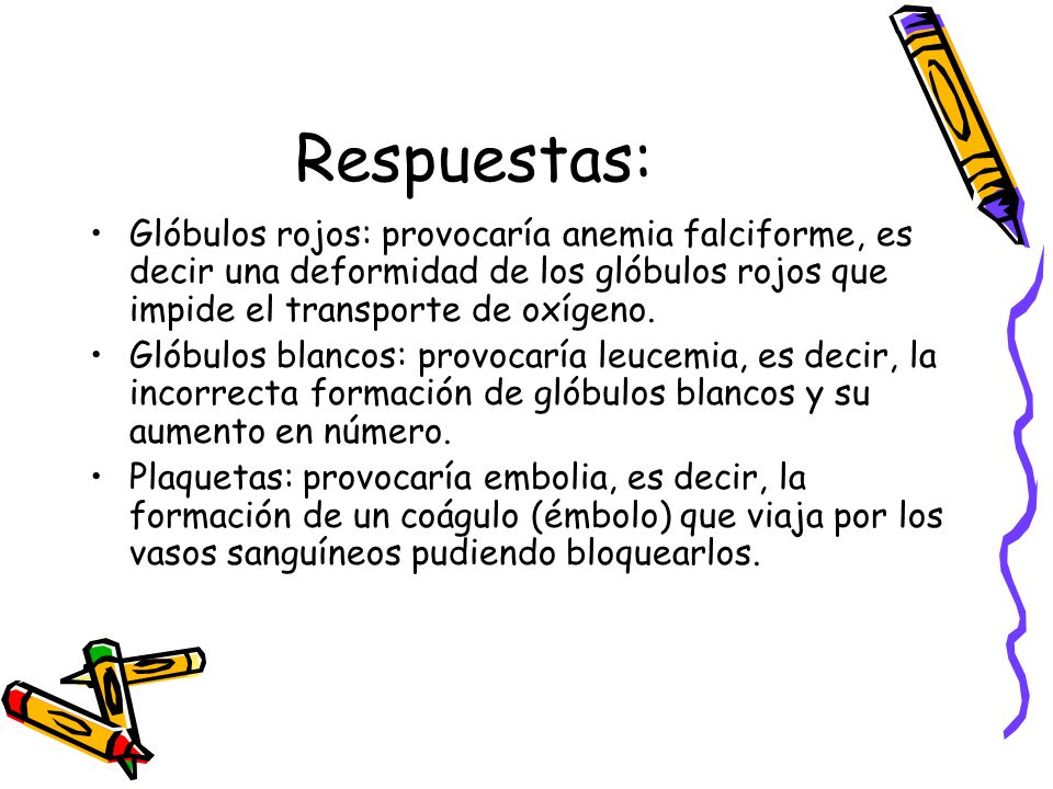 Respuestas: Glóbulos rojos: provocaría anemia falciforme, es decir una deformidad de los glóbulos rojos que impide el transporte de oxígeno.
