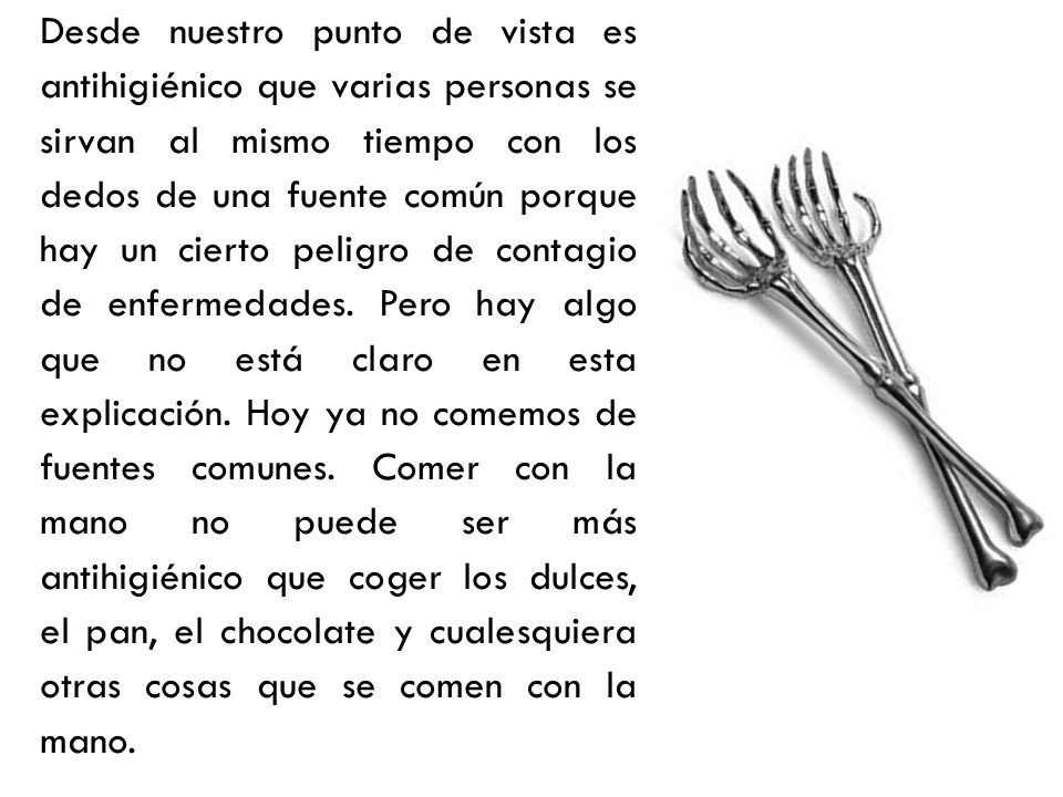 Desde nuestro punto de vista es antihigiénico que varias personas se sirvan al mismo tiempo con los dedos de una fuente común porque hay un cierto peligro de contagio de enfermedades.