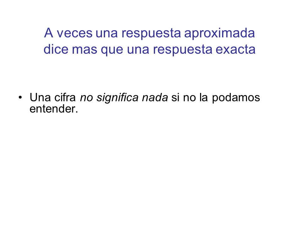 A veces una respuesta aproximada dice mas que una respuesta exacta