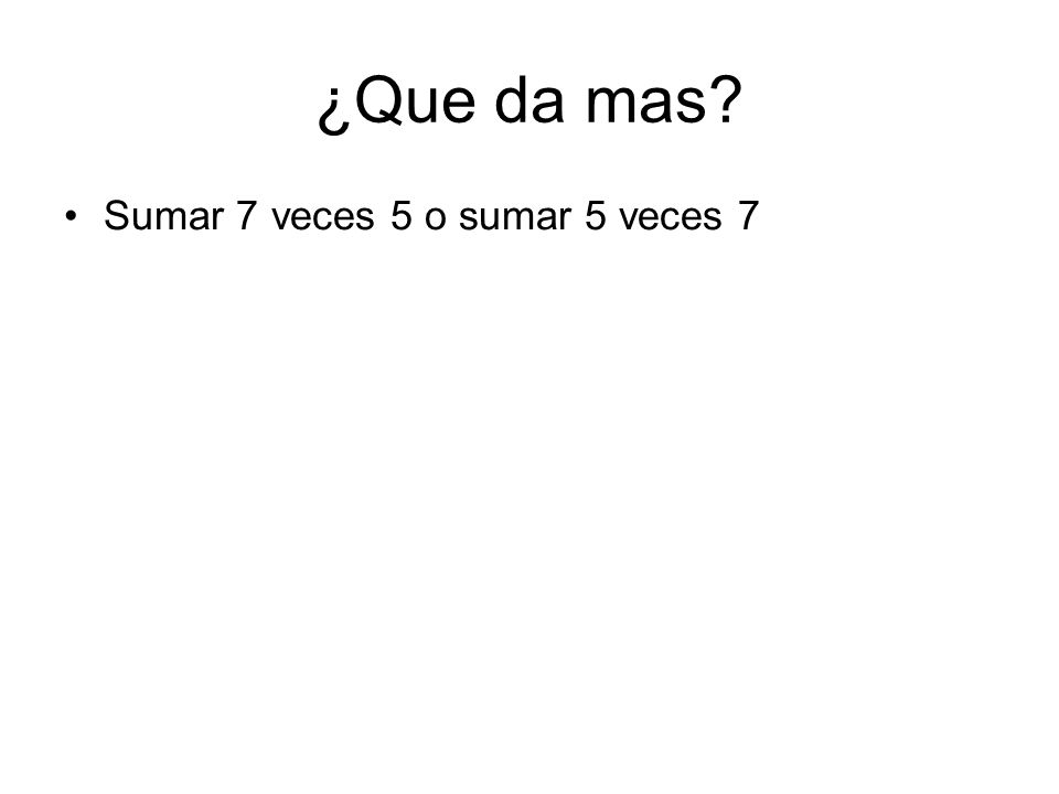 ¿Que da mas Sumar 7 veces 5 o sumar 5 veces 7 ¿Qué tanto mas grande