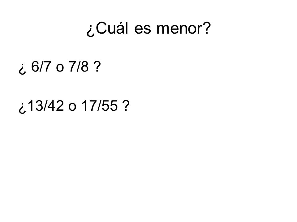 ¿Cuál es menor ¿ 6/7 o 7/8 ¿13/42 o 17/55
