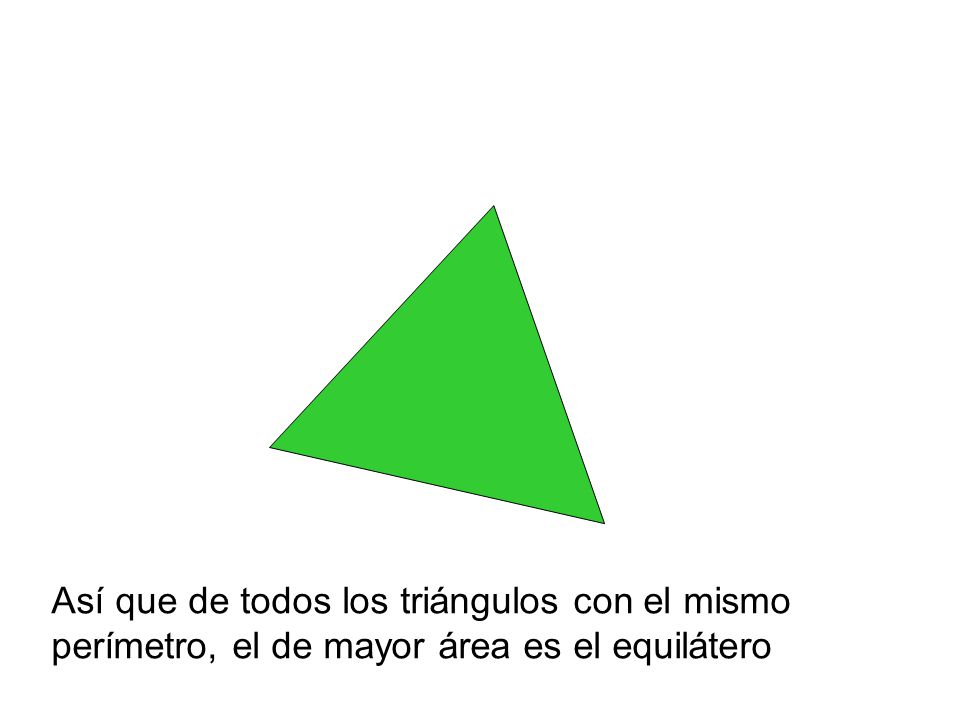 Así que de todos los triángulos con el mismo perímetro, el de mayor área es el equilátero