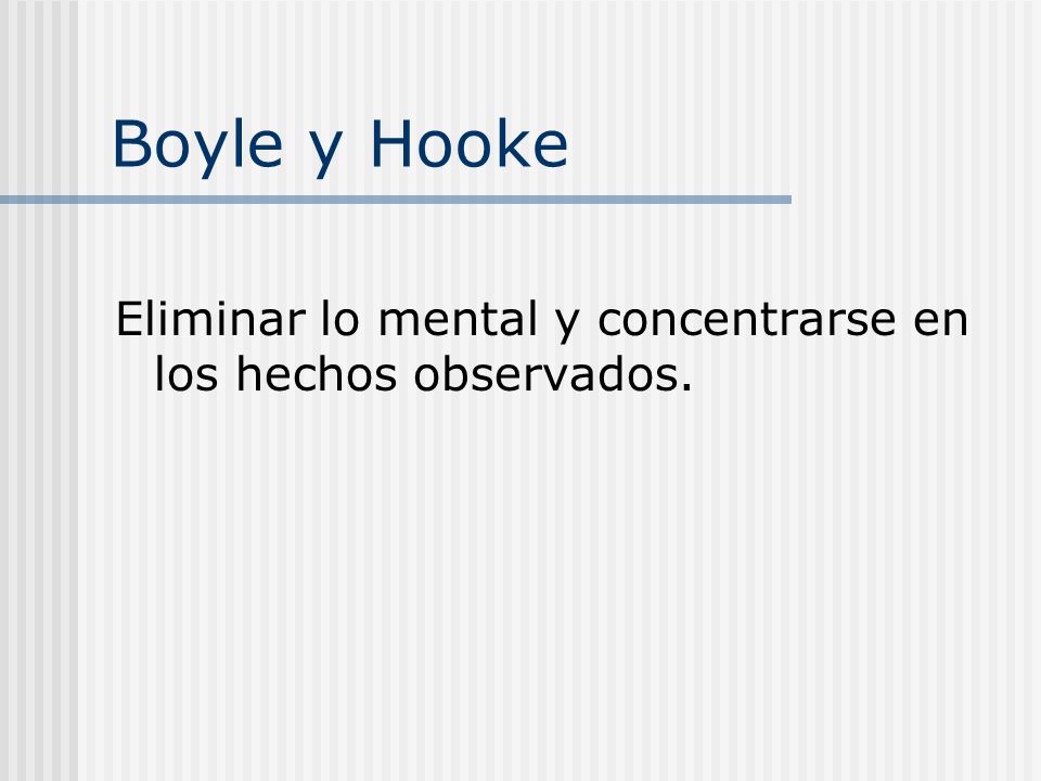 Boyle y Hooke Eliminar lo mental y concentrarse en los hechos observados.