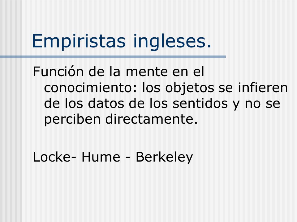 Empiristas ingleses. Función de la mente en el conocimiento: los objetos se infieren de los datos de los sentidos y no se perciben directamente.