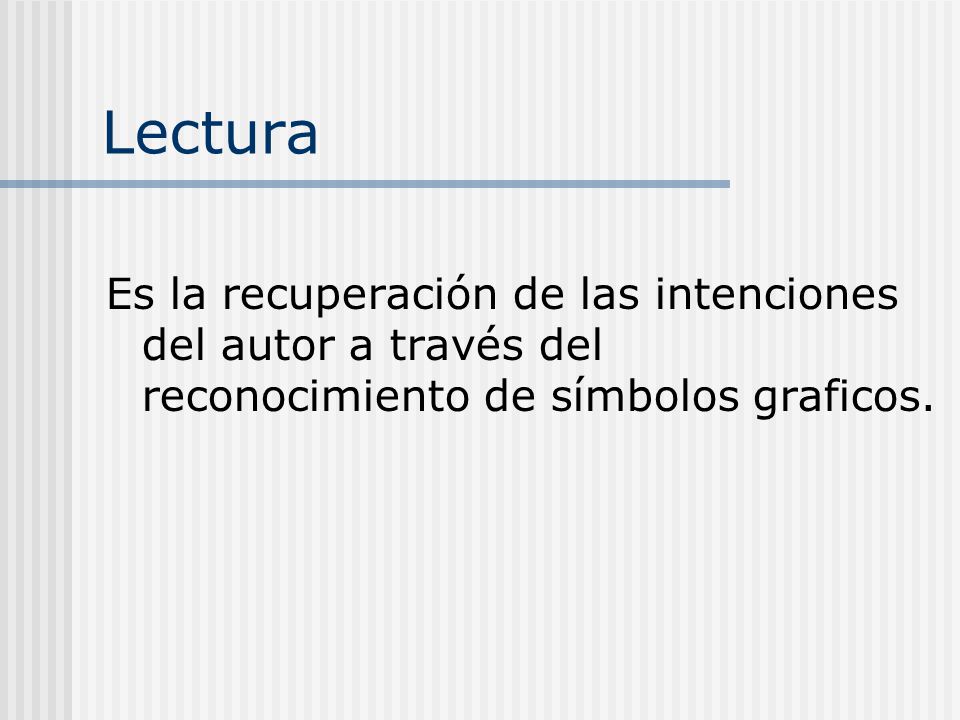 Lectura Es la recuperación de las intenciones del autor a través del reconocimiento de símbolos graficos.