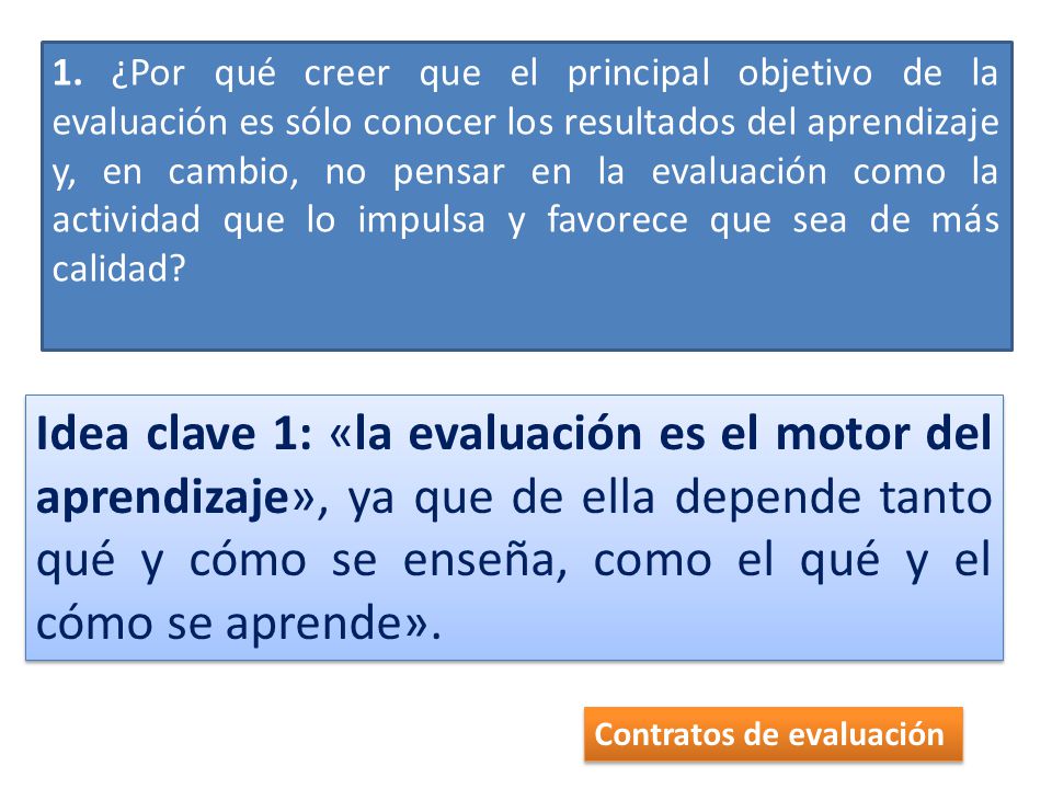 1. ¿Por qué creer que el principal objetivo de la evaluación es sólo conocer los resultados del aprendizaje y, en cambio, no pensar en la evaluación como la actividad que lo impulsa y favorece que sea de más calidad