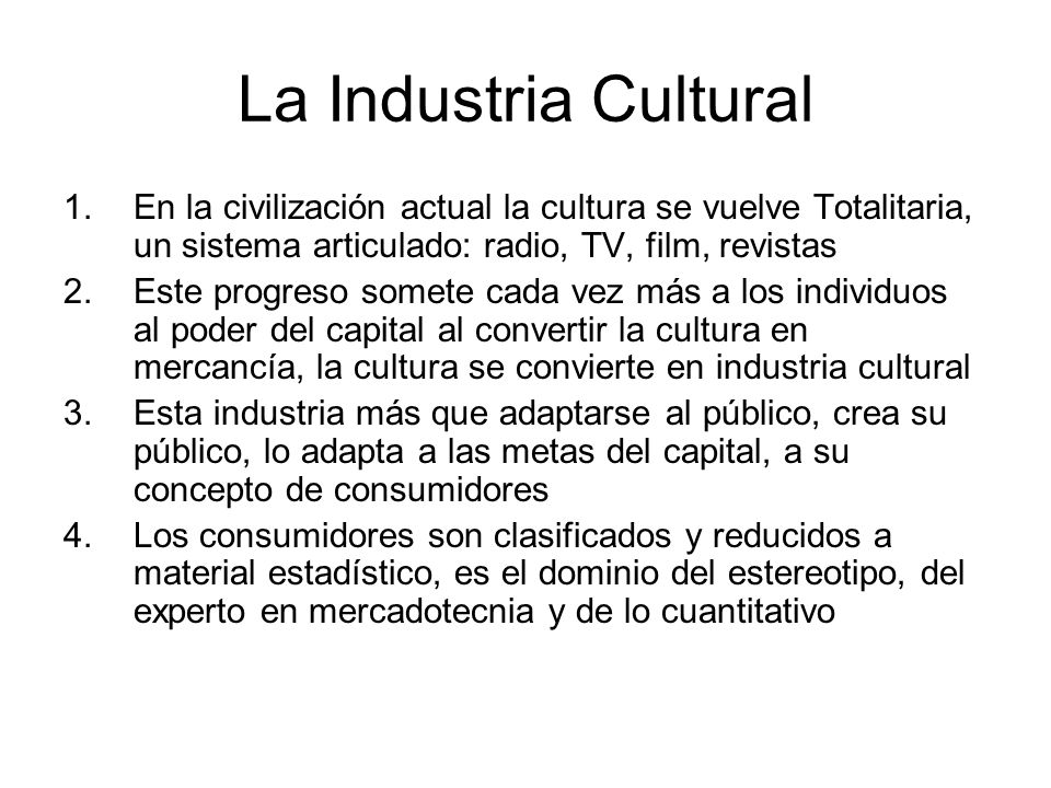 La Industria Cultural En la civilización actual la cultura se vuelve Totalitaria, un sistema articulado: radio, TV, film, revistas.